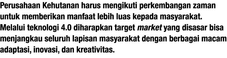 Perusahaan Kehutanan harus mengikuti perkembangan zaman untuk memberikan manfaat lebih luas kepada masyarakat  Melalu   