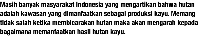 Masih banyak masyarakat Indonesia yang mengartikan bahwa hutan adalah kawasan yang dimanfaatkan sebagai produksi kayu   